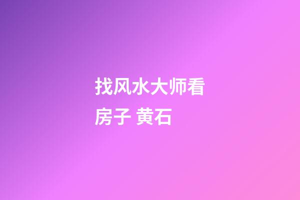 找风水大师看房子 黄石